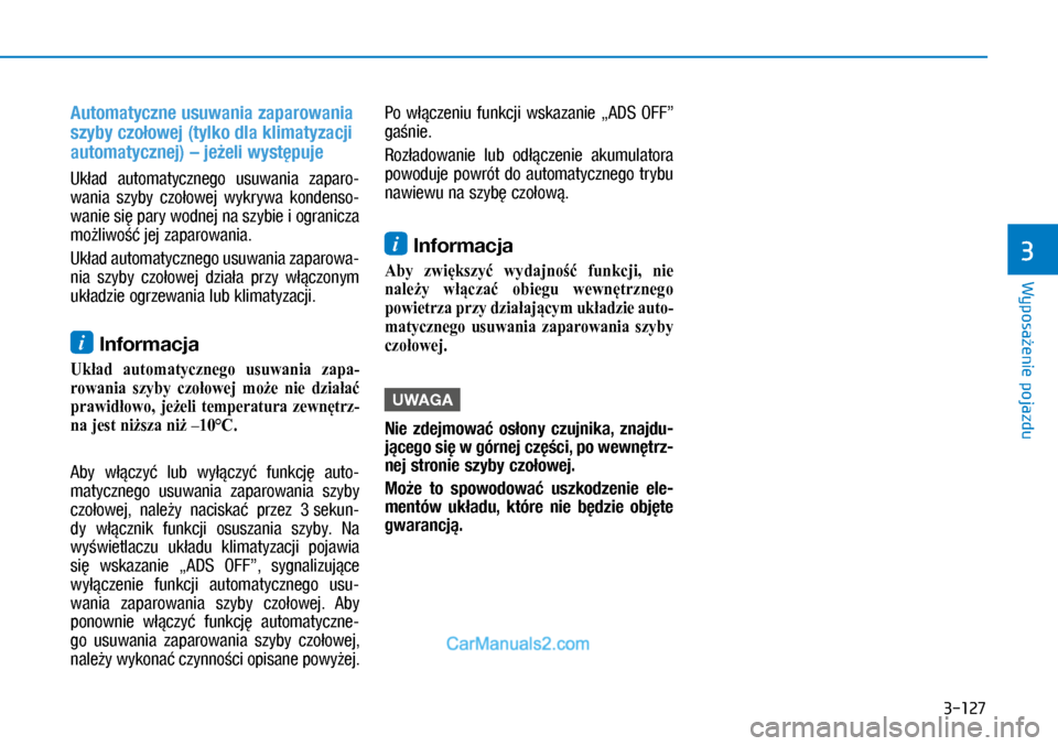 Hyundai Kona 2018  Instrukcja Obsługi (in Polish) 3-127
Wyposażenie pojazdu
3
Automatyczne usuwania zaparowania 
szyby czołowej (tylko dla klimatyzacji 
automatycznej) – jeżeli występuje
Układ  automatycznego  usuwania  zaparo-
wania  szyby  c