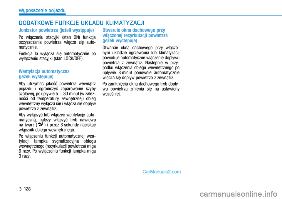 Hyundai Kona 2018  Instrukcja Obsługi (in Polish) 3-128
Wyposażenie pojazdu
Jonizator powietrza (jeżeli występuje)
Po  włączeniu  stacyjki  (stan  ON)  funkcja 
oczyszczania  powietrza  włącza  się  auto-
matycznie.
Funkcja  ta  wyłącza  si