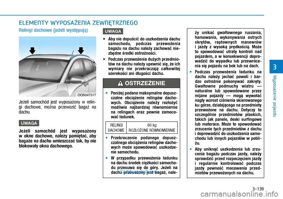 Hyundai Kona 2018 Instrukcja Obsługi (in Polish) 3-139
Wyposażenie pojazdu
3
Relingi dachowe (jeżeli występują)
Jeżeli samochód jest wyposażony w relin-
gi dachowe, można przewozić bagaż na
dachu.
UWAGA
Jeżeli samochód jest Hyundai Kona 2018 Instrukcja Obsługi (in Polish) 3-139
Wyposażenie pojazdu
3
Relingi dachowe (jeżeli występują)
Jeżeli samochód jest wyposażony w relin-
gi dachowe, można przewozić bagaż na
dachu.
UWAGA
Jeżeli samochód jest