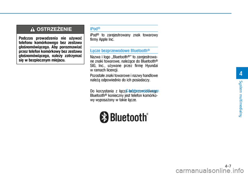 Hyundai Kona 2018  Instrukcja Obsługi (in Polish) 4-7
System multimedialny
4
iPod®
iPod®  to  zarejestrowany  znak  towarowy 
firmy Apple Inc.
Łącze bezprzewodowe Bluetooth®
Nazwa i logo „Bluetooth®” to zarejestrowa-
ne znaki towarowe, na
