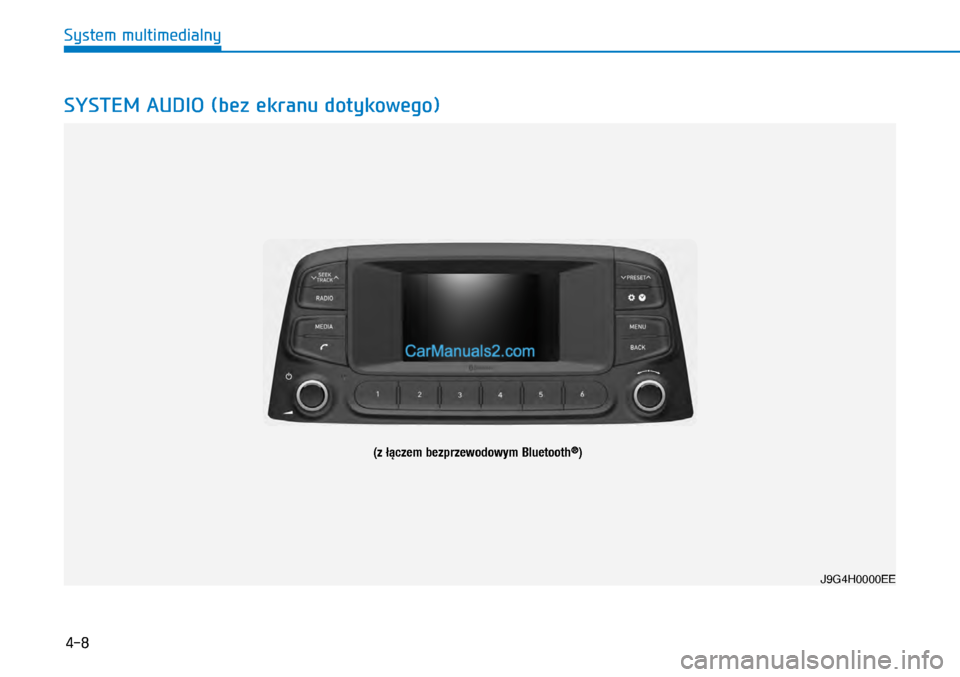 Hyundai Kona 2018  Instrukcja Obsługi (in Polish) 4-8
System multimedialny
SYSTEM AUDIO (bez ekranu dotykowego)
J9G4H0000EE
(z łączem bezprzewodowym Bluetooth®)  