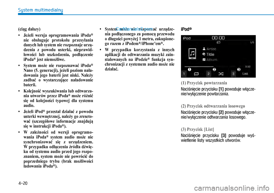 Hyundai Kona 2018  Instrukcja Obsługi (in Polish) 4-20
System multimedialny
(ciąg dalszy)
•  Jeżeli wersja oprogramowania iPoda® 
nie obsługuje protokołu przesyłania 
danych lub system nie rozpoznaje urzą-
dzenia z powodu usterki, nieprawid-