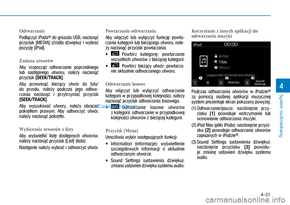 Hyundai Kona 2018  Instrukcja Obsługi (in Polish) 4-21
System multimedialny
4
Odtwarzanie
Podłączyć iPoda® do gniazda USB, nacisnąć 
przycisk  [MEDIA]  (źródła  dźwięku)  i wybrać 
pozycję [iPod].
Zmiana utworów
Aby  rozpocząć  odtwa