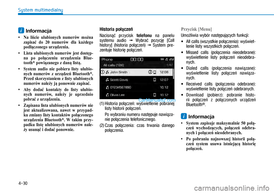 Hyundai Kona 2018  Instrukcja Obsługi (in Polish) 4-30
System multimedialny
i Informacja 
•  Na liście ulubionych numerów można 
zapisać do 20 numerów dla każdego 
podłączonego urządzenia.
•  Lista ulubionych numerów jest dostęp-
na po