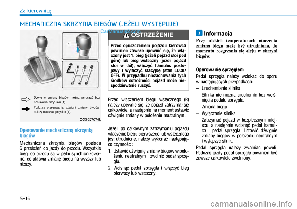Hyundai Kona 2018 Instrukcja Obsługi (in Polish) 5-16
Za kierownicą
Operowanie mechaniczną skrzynią
biegów
Mechaniczna skrzynia biegów posiada
6 przełożeń do jazdy do przodu. Wszystkie
biegi do przodu są w pełni synchron Hyundai Kona 2018 Instrukcja Obsługi (in Polish) 5-16
Za kierownicą
Operowanie mechaniczną skrzynią
biegów
Mechaniczna skrzynia biegów posiada
6 przełożeń do jazdy do przodu. Wszystkie
biegi do przodu są w pełni synchron