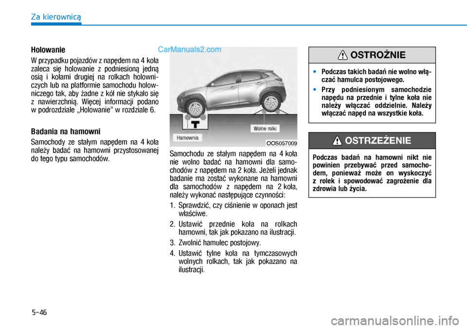 Hyundai Kona 2018  Instrukcja Obsługi (in Polish) 5-46
Za kierownicą
Holowanie 
W przypadku pojazdów z napędem na 4 koła 
zaleca  się  holowanie  z  podniesioną  jedną 
osią  i kołami  drugiej  na  rolkach  holowni-
czych  lub  na  platfor