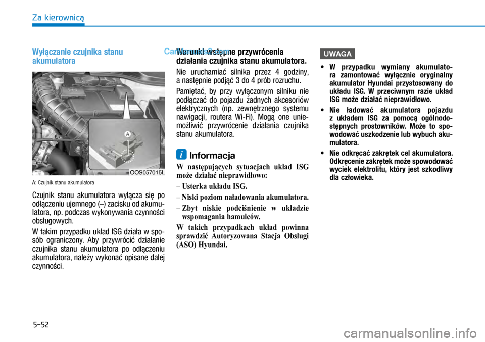 Hyundai Kona 2018  Instrukcja Obsługi (in Polish) 5-52
Za kierownicą
Wyłączanie czujnika stanu 
akumulatora
A: Czujnik stanu akumulatora
Czujnik  stanu  akumulatora  wyłącza  się  po 
odłączeniu ujemnego (–) zacisku od akumu-
latora, np. po