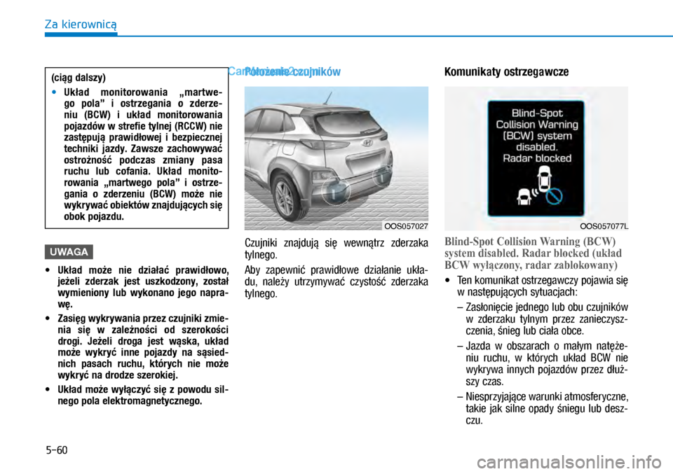 Hyundai Kona 2018  Instrukcja Obsługi (in Polish) 5-60
Za kierownicą
UWAGA
 MUkład  może  nie  działać  prawidłowo, 
jeżeli  zderzak  jest  uszkodzony,  został 
wymieniony  lub  wykonano  jego  napra-
wę.
 MZasięg wykrywania przez czujnik