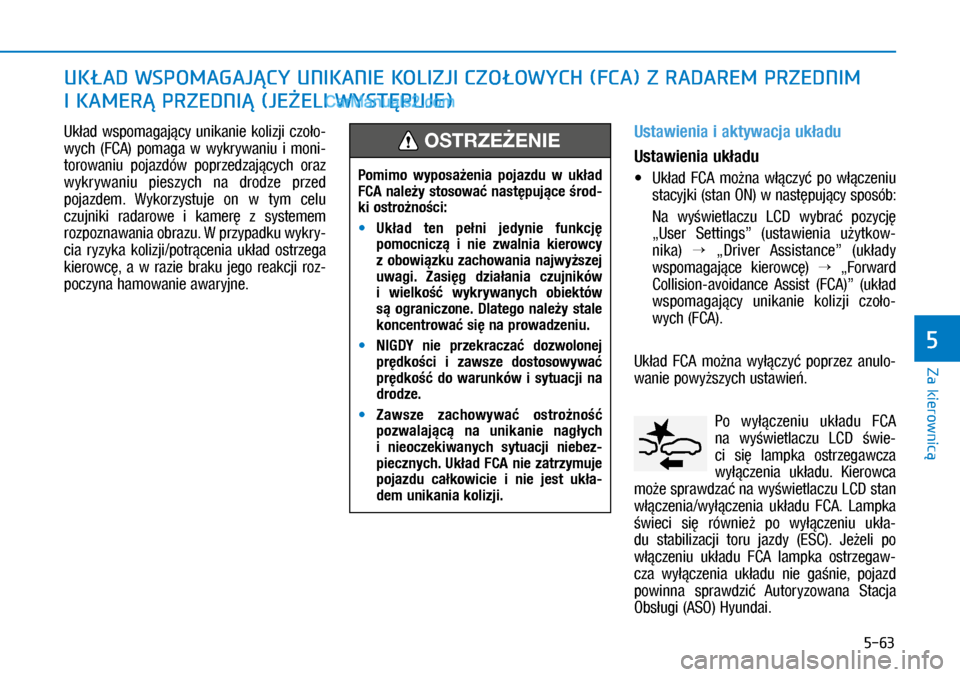 Hyundai Kona 2018  Instrukcja Obsługi (in Polish) 5-63
Za kierownicą
5
Układ  wspomagający  unikanie  kolizji  czoło-
wych  (FCA)  pomaga  w wykrywaniu  i moni-
torowaniu  pojazdów  poprzedzających  oraz 
wykrywaniu  pieszych  na  drodze  prz