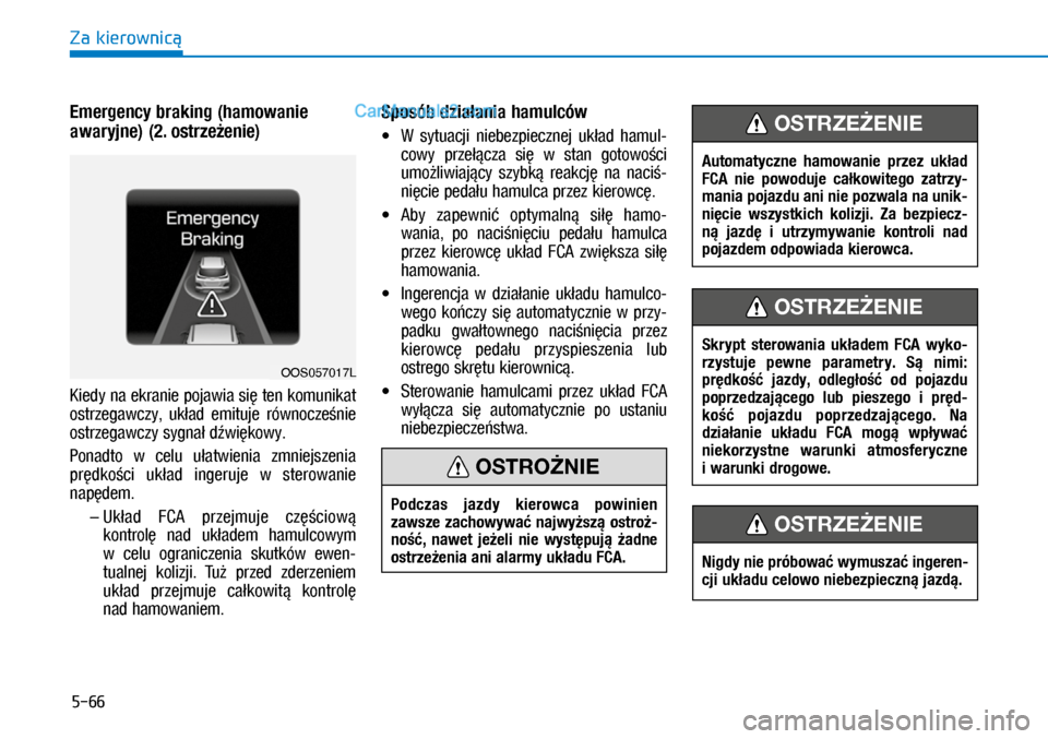 Hyundai Kona 2018  Instrukcja Obsługi (in Polish) 5-66
Za kierownicą
Emergency braking (hamowanie 
awaryjne) (2. ostrzeżenie)
Kiedy na ekranie pojawia się ten komunikat 
ostrzegawczy,  układ  emituje  równocześnie 
ostrzegawczy sygnał dźwię