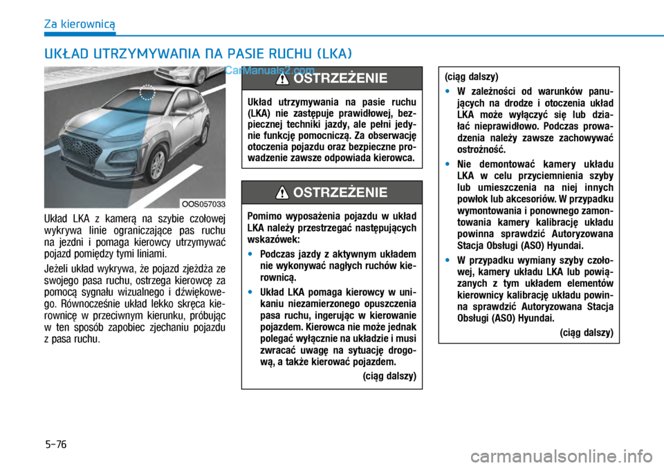 Hyundai Kona 2018  Instrukcja Obsługi (in Polish) 5-76
Za kierownicą
UKŁAD UTRZYMYWANIA NA PASIE RUCHU (LKA)
Układ  LKA  z kamerą  na  szybie  czołowej 
wykrywa  linie  ograniczające  pas  ruchu 
na  jezdni  i pomaga  kierowcy  utrzymywać 
p