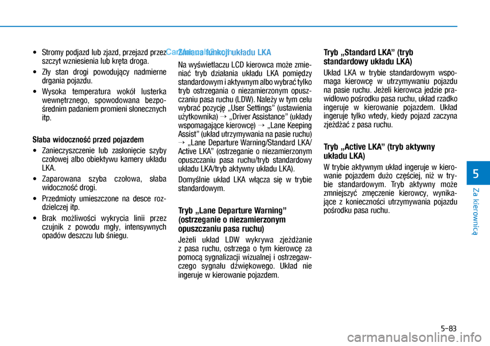 Hyundai Kona 2018  Instrukcja Obsługi (in Polish) 5-83
Za kierownicą
5
X�Stromy podjazd lub zjazd, przejazd przez 
szczyt wzniesienia lub kręta droga.
X�Zły  stan  drogi  powodujący  nadmierne 
drgania pojazdu.
X�Wysoka  temperatura  wokó