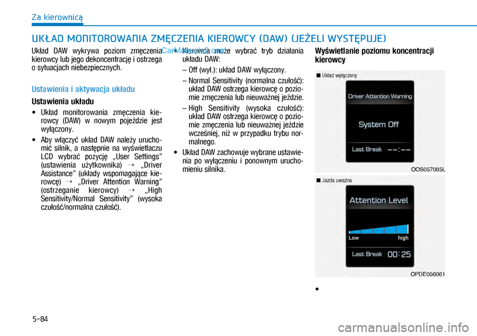 Hyundai Kona 2018  Instrukcja Obsługi (in Polish) 5-84
Za kierownicą
Układ  DAW  wykrywa  poziom  zmęczenia 
kierowcy lub jego dekoncentrację i ostrzega 
o sytuacjach niebezpiecznych.
Ustawienia i aktywacja układu
Ustawienia układu
X�Ukła