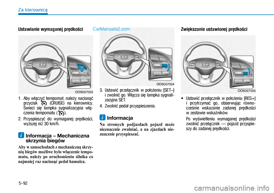 Hyundai Kona 2018  Instrukcja Obsługi (in Polish) 5-92
Za kierownicą
Ustawianie wymaganej prędkości 
1.  Aby  włączyć  tempomat,  należy  nacisnąć 
przycisk   (CRUISE)  na  kierownicy. 
Świeci  się  lampka  sygnalizacyjna  włą-
czenia te