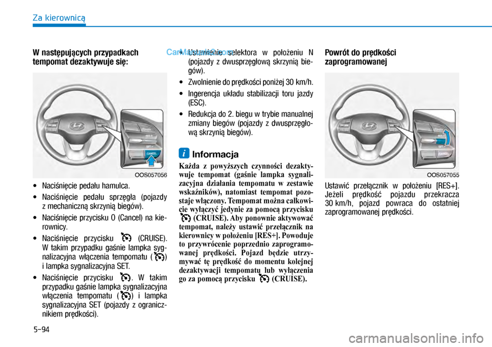 Hyundai Kona 2018  Instrukcja Obsługi (in Polish) 5-94
Za kierownicą
W następujących przypadkach 
tempomat dezaktywuje się: 
X�Naciśnięcie pedału hamulca.
X� Naciśnięcie  pedału  sprzęgła  (pojazdy 
z mechaniczną skrzynią biegów)