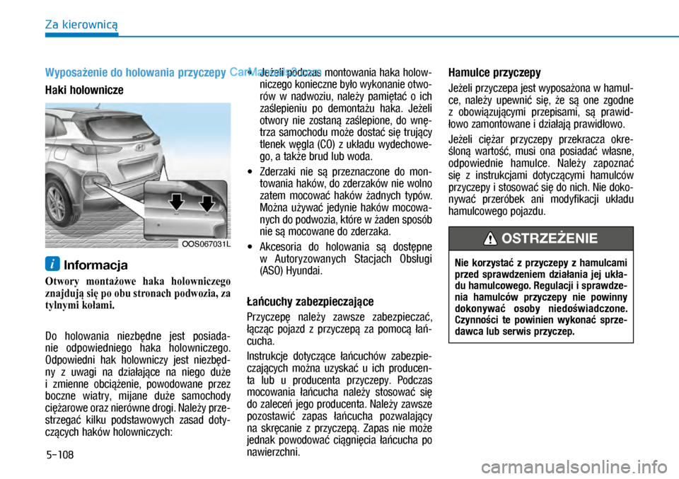 Hyundai Kona 2018  Instrukcja Obsługi (in Polish) 5-108
Za kierownicą
Wyposażenie do holowania przyczepy
Haki holownicze 
i Informacja
Otwory montażowe haka holowniczego 
znajdują się po obu stronach podwozia, za 
tylnymi kołami.
Do  holowania 