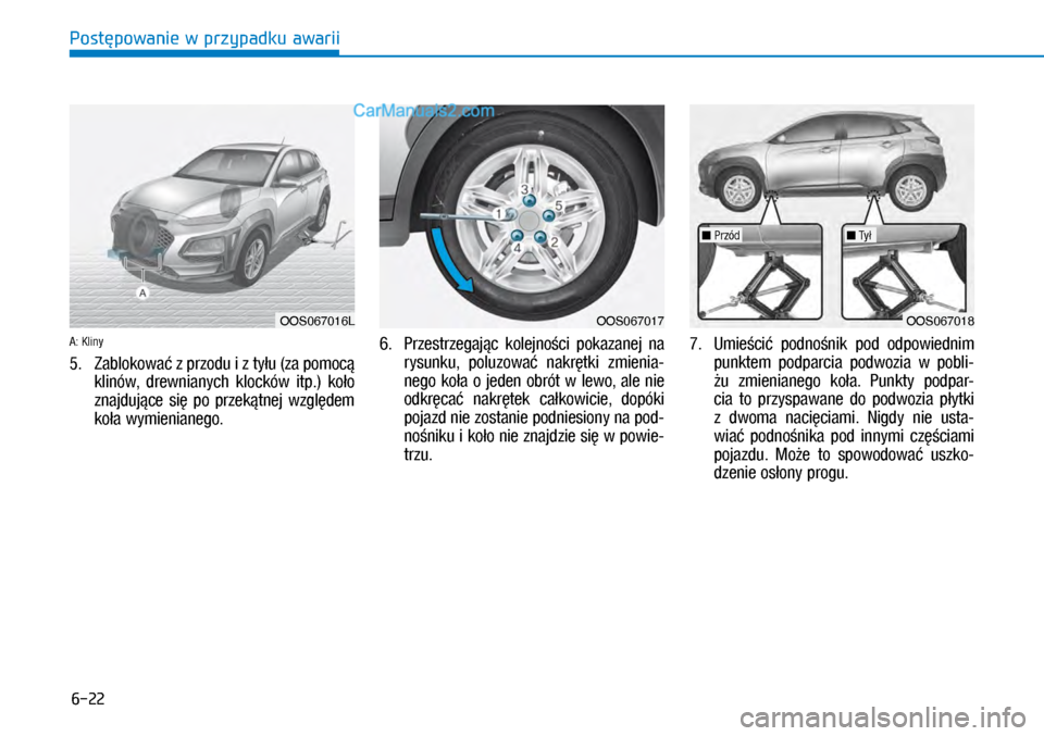 Hyundai Kona 2018  Instrukcja Obsługi (in Polish) 6-22
Postępowanie w przypadku awarii
A: Kliny
5.   Zablokować z przodu i z tyłu (za pomocą 
klinów,  drewnianych  klocków  itp.)  koło 
znajdujące  się  po  przekątnej  względem 
koła w