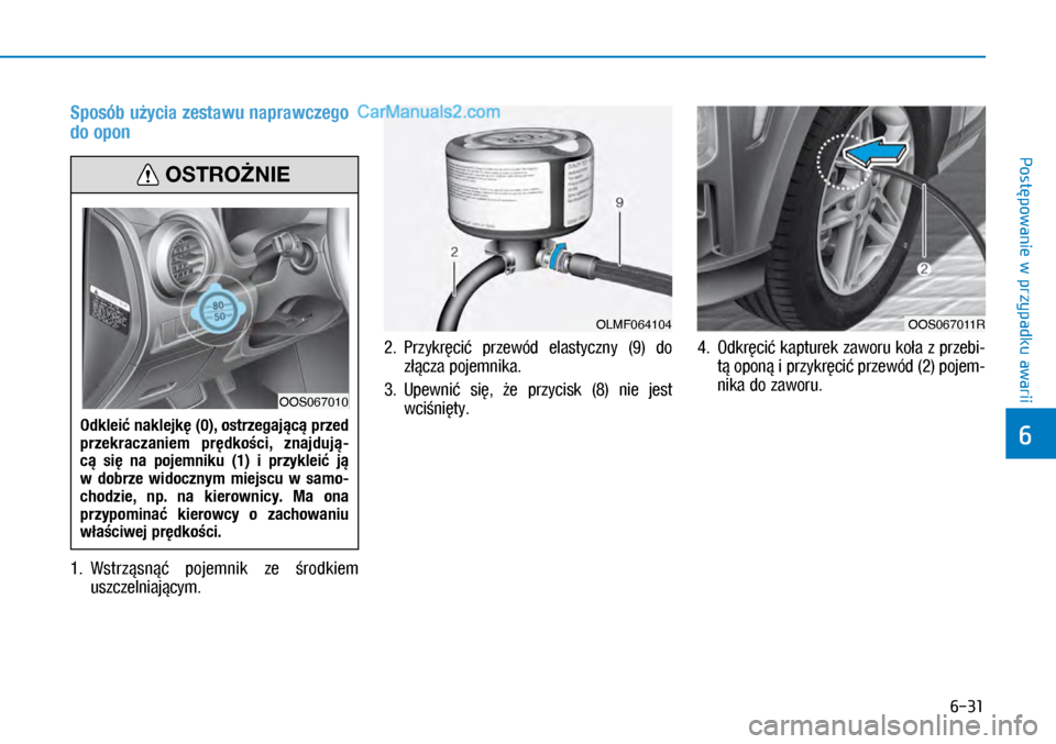 Hyundai Kona 2018  Instrukcja Obsługi (in Polish) 6-31
Postępowanie w
 przypadku awarii
6
Sposób użycia zestawu naprawczego 
do opon
1.   Wstrząsnąć pojemnik  ze środkiem 
uszczelniającym. 
2.  Przykręcić  przewód  elastyczny (9)  do 
zł