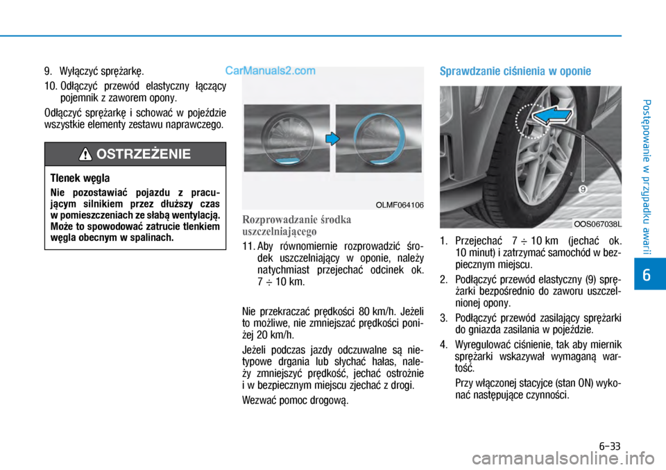 Hyundai Kona 2018  Instrukcja Obsługi (in Polish) 6-33
Postępowanie w
 przypadku awarii
6
9.  Wyłączyć sprężarkę.
10.  Odłączyć  przewód  elastyczny łączący 
pojemnik z zaworem opony.
Odłączyć  sprężarkę  i schować  w pojeźdz