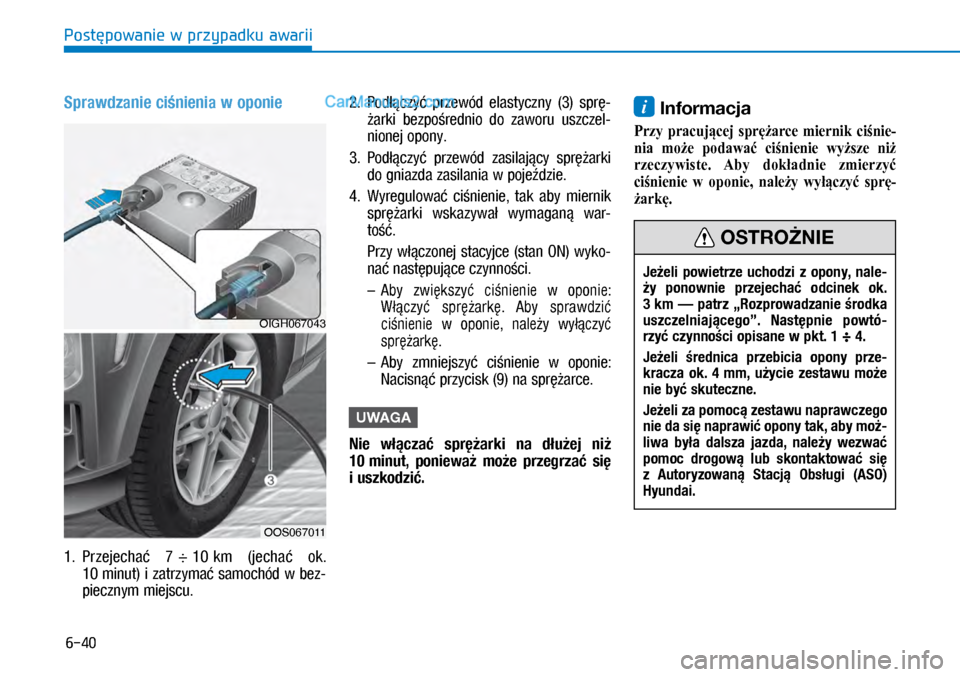 Hyundai Kona 2018 Instrukcja Obsługi (in Polish) 6-40
Postępowanie w przypadku awarii
Sprawdzanie ciśnienia w oponie
1. Przejechać 7 ÷ 10 km (jechać ok.
10 minut) i zatrzymać samochód w bez-
piecznym miejscu.
2. Podłączyć przewód Hyundai Kona 2018 Instrukcja Obsługi (in Polish) 6-40
Postępowanie w przypadku awarii
Sprawdzanie ciśnienia w oponie
1. Przejechać 7 ÷ 10 km (jechać ok.
10 minut) i zatrzymać samochód w bez-
piecznym miejscu.
2. Podłączyć przewód