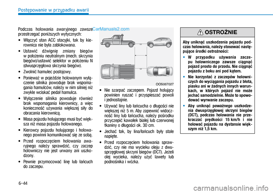 Hyundai Kona 2018  Instrukcja Obsługi (in Polish) 6-44
Postępowanie w przypadku awarii
Podczas  holowania  awaryjnego  zawsze 
przestrzegać poniższych wytycznych:
X�Włączyć  stan  ACC  stacyjki,  tak  by  kie-
rownica nie była zablokowana.
