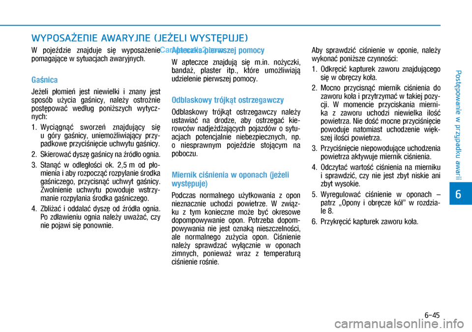 Hyundai Kona 2018  Instrukcja Obsługi (in Polish) 6-45
Postępowanie w
 przypadku awarii
6
W pojeździe  znajduje  się  wyposażenie 
pomagające w sytuacjach awaryjnych.
Gaśnica 
Jeżeli  płomień  jest  niewielki  i znany  jest 
sposób  uży