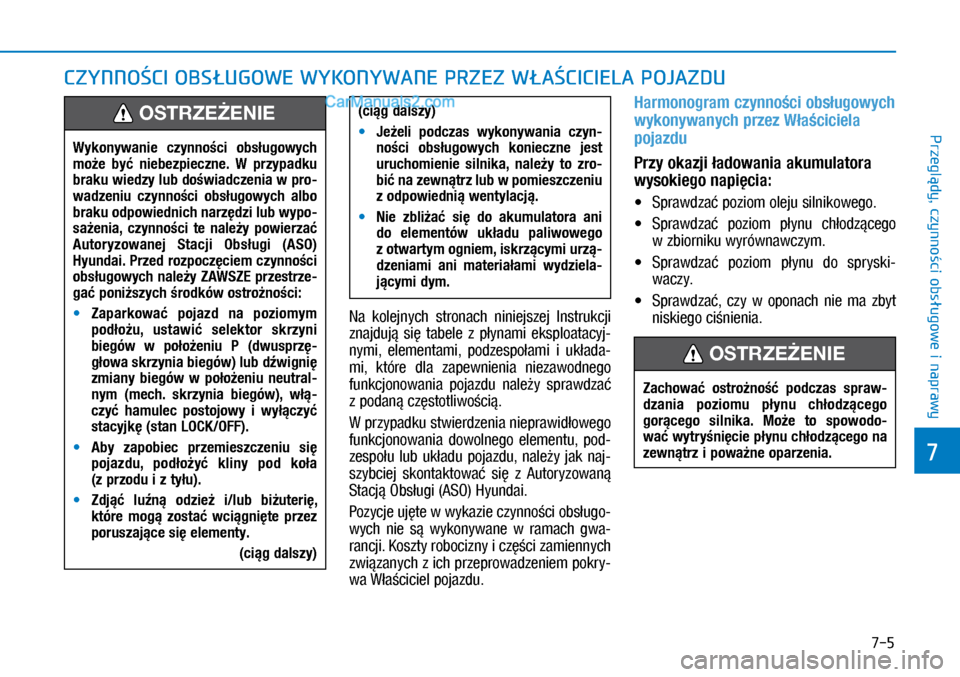 Hyundai Kona 2018  Instrukcja Obsługi (in Polish) 7-5
7
Przeglądy, czynności obsługowe i
 naprawy
CZYNNOŚCI OBSŁUGOWE WYKONYWANE PRZEZ WŁAŚCICIELA POJAZDU
Na  kolejnych  stronach  niniejszej  Instrukcji 
znajdują  się  tabele  z płynami  e