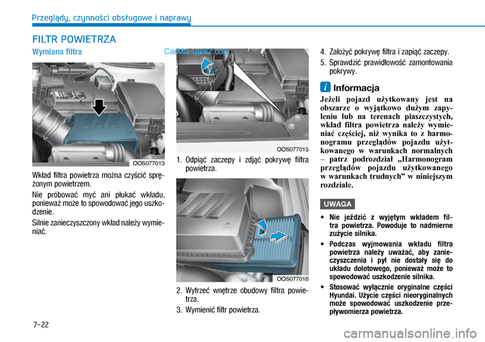 Hyundai Kona 2018  Instrukcja Obsługi (in Polish) 7-22
Przeglądy, czynności obsługowe i naprawy
FILTR POWIETRZA
Wymiana filtra
Wkład  filtra  powietrza  można  czyścić  sprę-
żonym powietrzem.
Nie  próbować  myć  ani  płukać  wkładu, 
