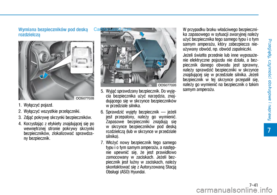 Hyundai Kona 2018 Instrukcja Obsługi (in Polish) 7-41
7
Przeglądy, czynności obsługowe i
naprawy
Wymiana bezpieczników pod deską
rozdzielczą
1. Wyłączyć pojazd.
2. Wyłączyć wszystkie przełączniki.
3. Zdjąć pokrywę skrzynki bezpie Hyundai Kona 2018 Instrukcja Obsługi (in Polish) 7-41
7
Przeglądy, czynności obsługowe i
naprawy
Wymiana bezpieczników pod deską
rozdzielczą
1. Wyłączyć pojazd.
2. Wyłączyć wszystkie przełączniki.
3. Zdjąć pokrywę skrzynki bezpie