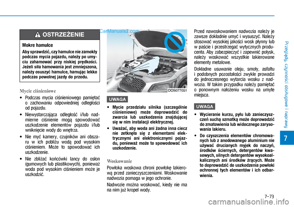 Hyundai Kona 2018  Instrukcja Obsługi (in Polish) 7-73
7
Przeglądy, czynności obsługowe i
 naprawy
Mycie ciśnieniowe
X�Podczas  mycia  ciśnieniowego  pamiętać 
o zachowaniu  odpowiedniej  odległości 
od pojazdu.
X�Niewystarczająca  odl