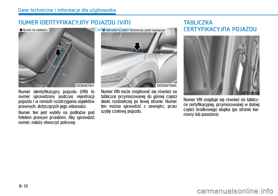 Hyundai Kona 2018  Instrukcja Obsługi (in Polish) 8-10
Dane techniczne i informacje dla użytkownika
Numer  identyfikacyjny  pojazdu  (VIN)  to 
numer  sprawdzany  podczas  rejestracji 
pojazdu i w ramach rozstrzygania aspektów 
prawnych, dotyczą