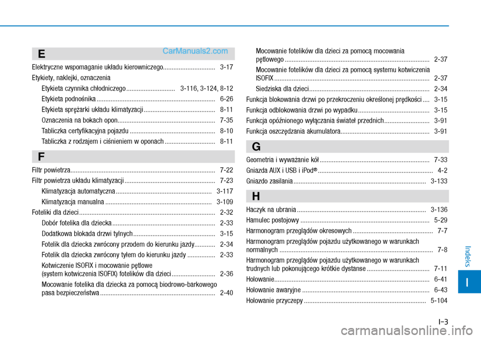 Hyundai Kona 2018 Instrukcja Obsługi (in Polish) I-3
I
Indeks
E
Elektryczne wspomaganie układu kierowniczego.............................. 3-17
Etykiety, naklejki, oznaczenia
Etykieta czynnika chłodniczego ............................ 3-116, 3-1 Hyundai Kona 2018 Instrukcja Obsługi (in Polish) I-3
I
Indeks
E
Elektryczne wspomaganie układu kierowniczego.............................. 3-17
Etykiety, naklejki, oznaczenia
Etykieta czynnika chłodniczego ............................ 3-116, 3-1