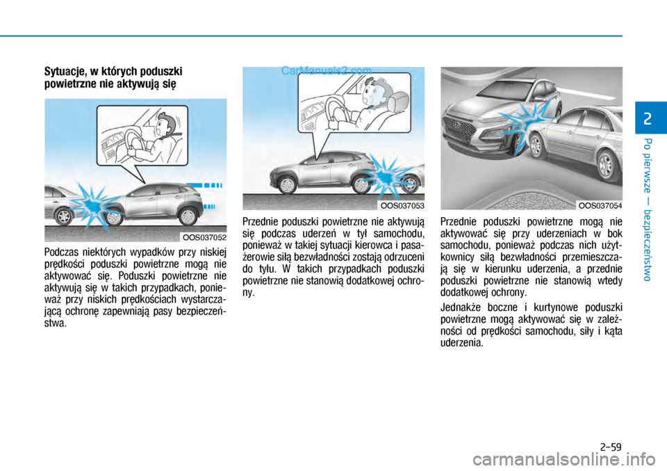 Hyundai Kona 2018 Instrukcja Obsługi (in Polish) Po pierwsze ― bezpieczeństwo
2
2-59
Sytuacje, w których poduszki
powietrzne nie aktywują się
Podczas niektórych wypadków przy niskiej
prędkości poduszki powietrzne mogą nie
akt Hyundai Kona 2018 Instrukcja Obsługi (in Polish) Po pierwsze ― bezpieczeństwo
2
2-59
Sytuacje, w których poduszki
powietrzne nie aktywują się
Podczas niektórych wypadków przy niskiej
prędkości poduszki powietrzne mogą nie
akt