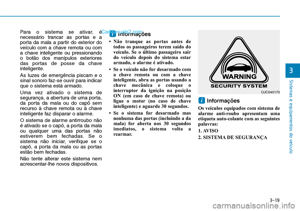 Hyundai Kona 2018  Manual do proprietário (in Portuguese) 3-19
Sistemas e equipamentos do veículo
3
Para o sistema se ativar, é 
necessário trancar as portas e a
porta da mala a partir do exterior do
veículo com a chave remota ou com
a chave inteligente 