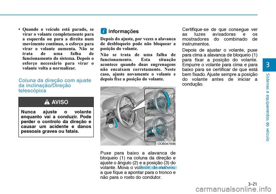 Hyundai Kona 2018  Manual do proprietário (in Portuguese) 3-21
Sistemas e equipamentos do veículo
3
• Quando o veículo está parado, sevirar o volante completamente para 
a esquerda ou para a direita num
movimento contínuo, o esforço para
virar o volan