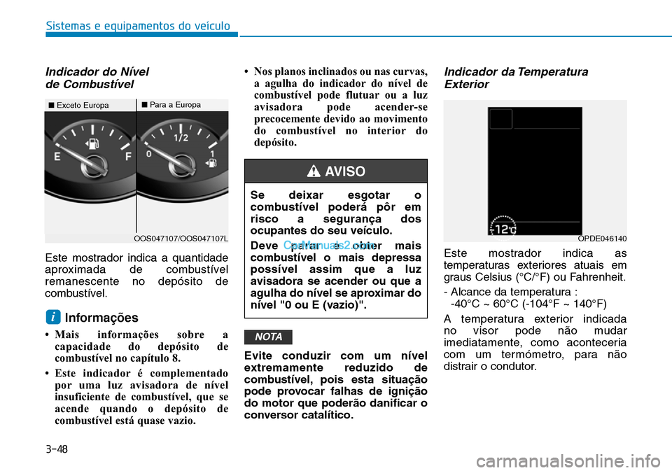 Hyundai Kona 2018  Manual do proprietário (in Portuguese) 3-48
Sistemas e equipamentos do veículo
Indicador do Nível de Combustível
Este mostrador indica a quantidade 
aproximada de combustívelremanescente no depósito de
combustível.
Informa