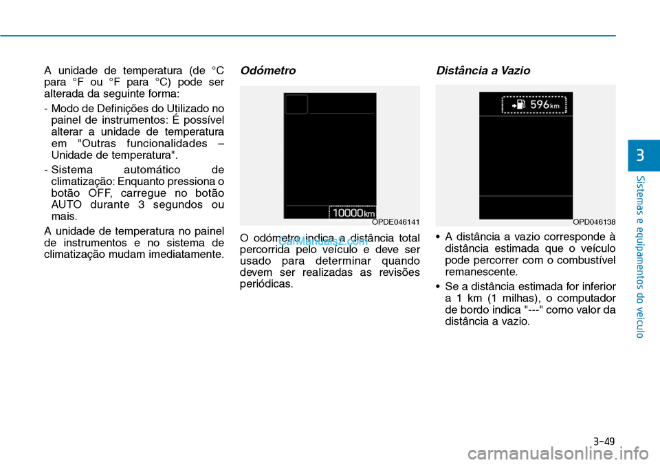 Hyundai Kona 2018  Manual do proprietário (in Portuguese) 3-49
Sistemas e equipamentos do veículo
3
A unidade de temperatura (de °C 
para °F ou °F para °C) pode ser
alterada da seguinte forma: 
- Modo de Definiç