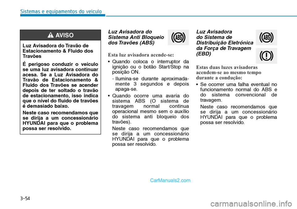Hyundai Kona 2018  Manual do proprietário (in Portuguese) 3-54
Sistemas e equipamentos do veículo
Luz Avisadora doSistema Anti Bloqueiodos Travões  (ABS)
Esta luz avisadora acende-se:
• Quando coloca o interruptor da igniç