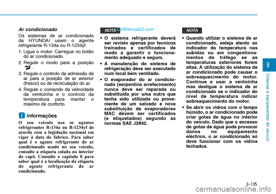 Hyundai Kona 2018  Manual do proprietário (in Portuguese) 3-135
Sistemas e equipamentos do veículo
3
Ar condicionado
Os sistemas de ar condicionado  
da HYUNDAI usam o agente
refrigerante R-134a ou R-1234yf. 
1. Ligue o motor. Carregue no bot
