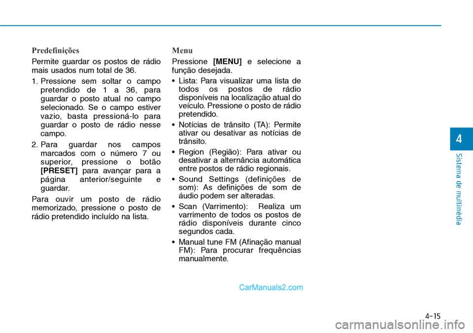 Hyundai Kona 2018  Manual do proprietário (in Portuguese) 4-15
Sistema de multimédia
4
Predefinições
Permite guardar os postos de rádio 
mais usados num total de 36. 
1. Pressione sem soltar o campopretendido de 1 a 36, para guardar o posto atual no camp