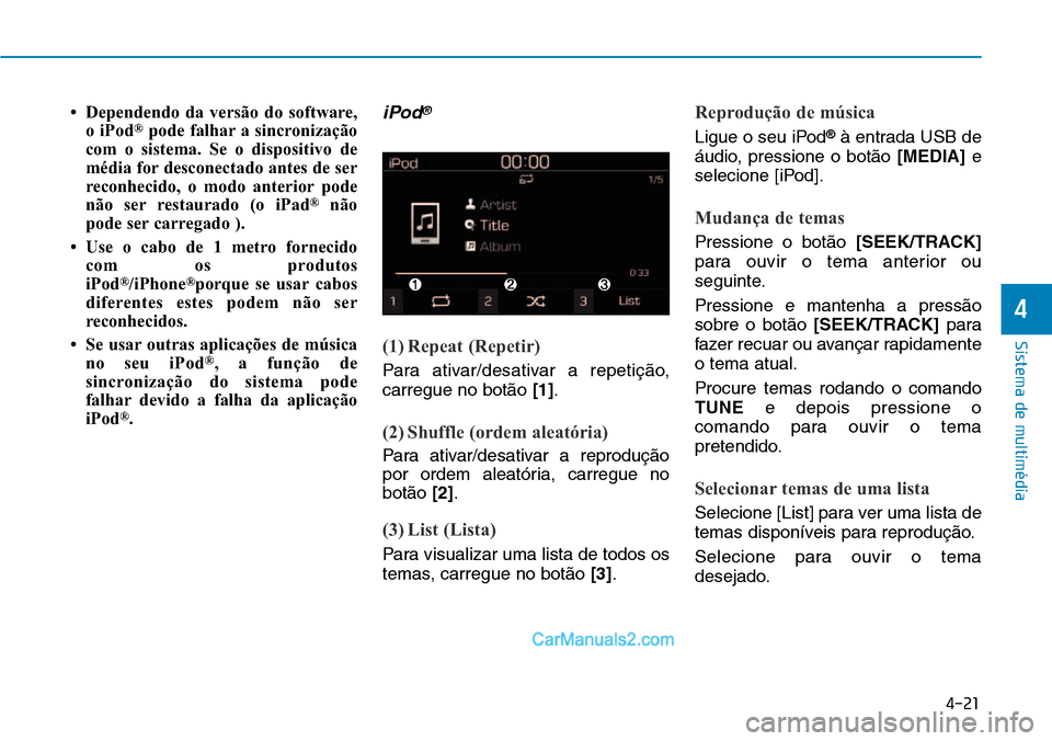 Hyundai Kona 2018  Manual do proprietário (in Portuguese) 4-21
Sistema de multimédia
4
• Dependendo da versão do software,o iPod ®
pode falhar a sincronização
com o sistema. Se o dispositivo de 
média for desconectado antes de ser
reconhecido, o modo