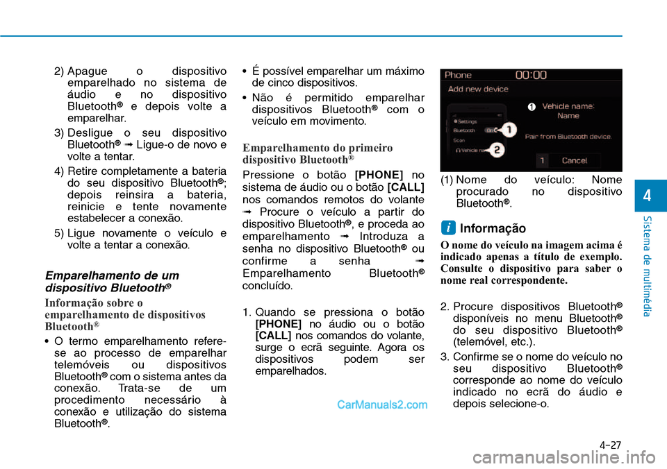 Hyundai Kona 2018  Manual do proprietário (in Portuguese) 4-27
Sistema de multimédia
4
2) Apague o dispositivo
emparelhado no sistema de 
áudio e no dispositivoBluetooth ®
e depois volte a
emparelhar.
3) Desligue o seu dispositivo Bluetooth ®
 Ligue-o d