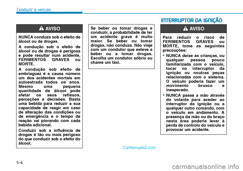 Hyundai Kona 2018  Manual do proprietário (in Portuguese) 5-6
Conduzir o veículo
NUNCA conduza sob o efeito de 
álcool ou de drogas. 
A condu