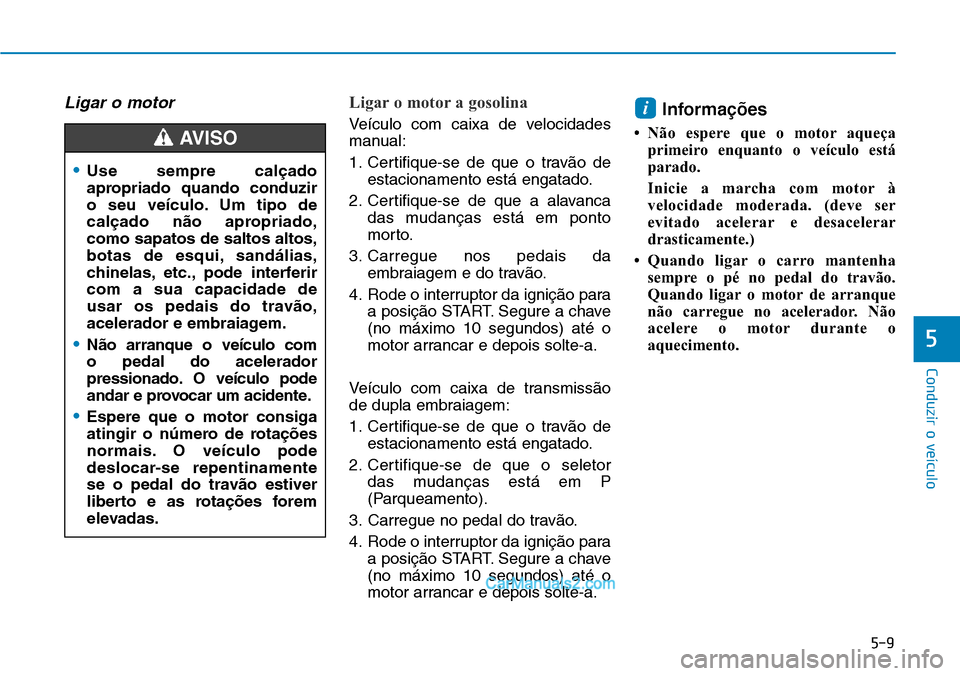 Hyundai Kona 2018  Manual do proprietário (in Portuguese) 5-9
Conduzir o veículo
5
Ligar o motorLigar o motor a gosolina
Veículo com caixa de velocidades 
manual: 
1. Certifique-se de que o trav