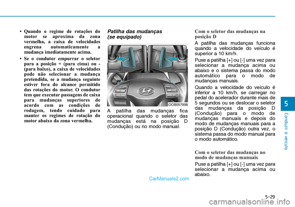 Hyundai Kona 2018  Manual do proprietário (in Portuguese) 5-29
Conduzir o veículo
5
• Quando o regime de rotações domotor se aproxima da zona 
vermelha, a caixa de velocidades
engrena automaticamente a
mudança imediatamente acima.
• Se o condutor emp