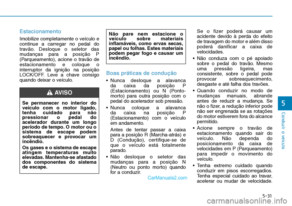 Hyundai Kona 2018  Manual do proprietário (in Portuguese) 5-31
Conduzir o veículo
5
Estacionamento
Imobilize completamente o veículo e 
continue a carregar no pedal do
trav
