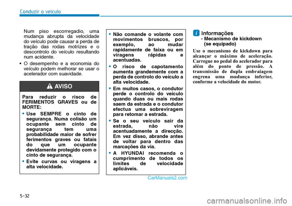 Hyundai Kona 2018  Manual do proprietário (in Portuguese) 5-32
Conduzir o veículo
Para reduzir o risco de 
FERIMENTOS GRAVES ou de
MORTE:
•Use SEMPRE o cinto de 
seguran