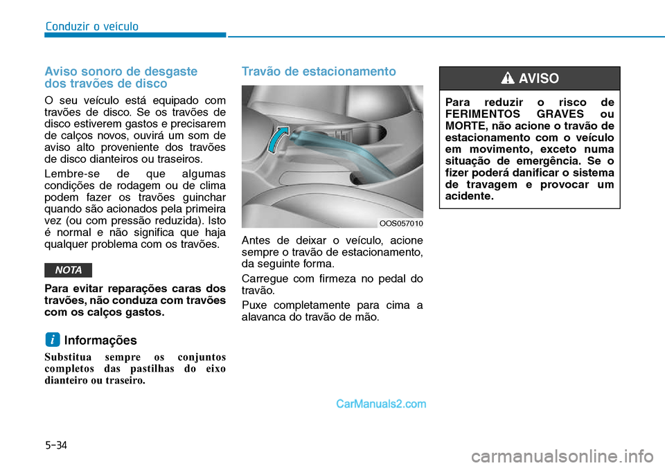 Hyundai Kona 2018  Manual do proprietário (in Portuguese) 5-34
Conduzir o veículo
Aviso sonoro de desgaste  
dos travões de disco 
O seu veículo está equipado com 
trav