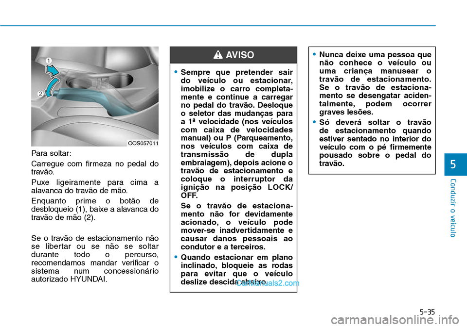 Hyundai Kona 2018  Manual do proprietário (in Portuguese) 5-35
Conduzir o veículo
5
Para soltar: 
Carregue com firmeza no pedal do 
trav