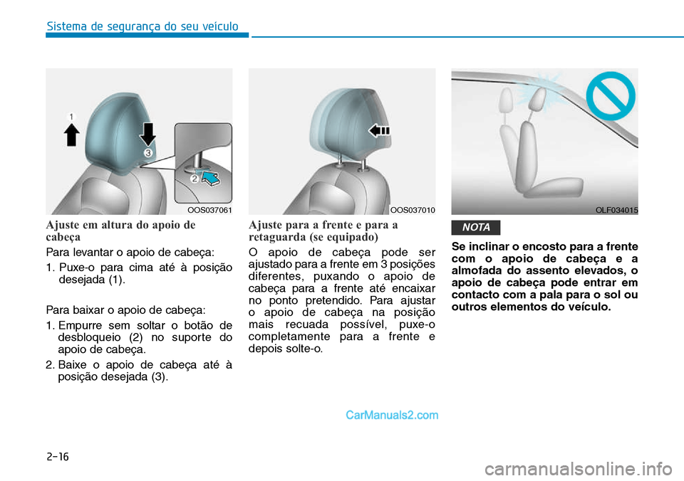 Hyundai Kona 2018  Manual do proprietário (in Portuguese) Sistema de segurança do seu veículo
2-16
Ajuste em altura do apoio de 
cabeça
Para levantar o apoio de cabeça: 
1. Puxe-o para cima até à posiç